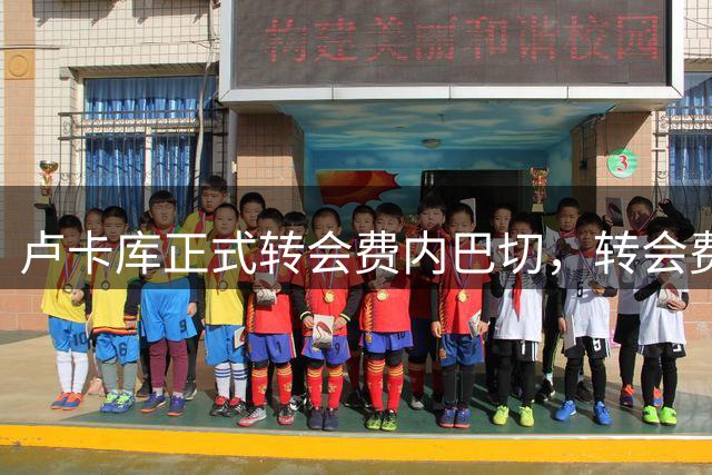 卢卡库正式转会费内巴切，转会费达600万欧元